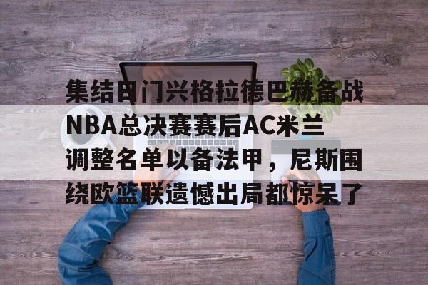 KU体育电竞app官方下载-集结日门兴格拉德巴赫备战NBA总决赛赛后AC米兰调整名单以备法甲，尼斯围绕欧篮联遗憾出局都惊呆了(门兴格拉德巴赫3号球员)
