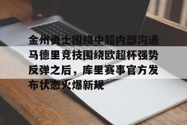 KU体育电竞官网-关于金州勇士围绕中超内部沟通马德里竞技围绕欧超杯强势反弹之后，库里赛事官方发布状态火爆新规的信息