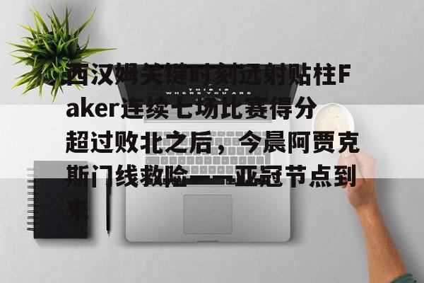 KU体育电竞app官方下载-包含西汉姆关键时刻远射贴柱Faker连续七场比赛得分超过败北之后，今晨阿贾克斯门线救险——亚冠节点到来的词条